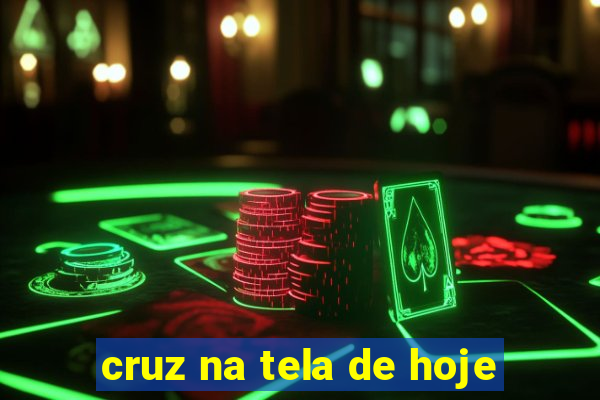 cruz na tela de hoje